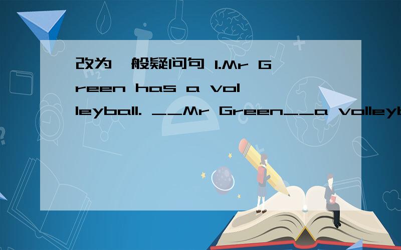 改为一般疑问句 1.Mr Green has a volleyball. __Mr Green__a volleyball? 2.They are my good friends.改为一般疑问句1.Mr Green has a volleyball.__Mr Green__a volleyball?2.They are my good friends.___ ___your good friends?