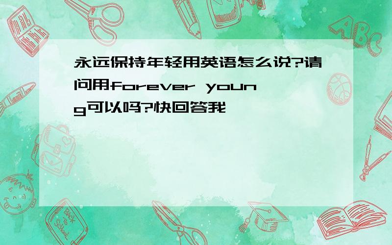 永远保持年轻用英语怎么说?请问用forever young可以吗?快回答我,