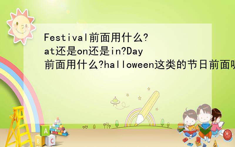 Festival前面用什么?at还是on还是in?Day前面用什么?halloween这类的节日前面呢?（介词）