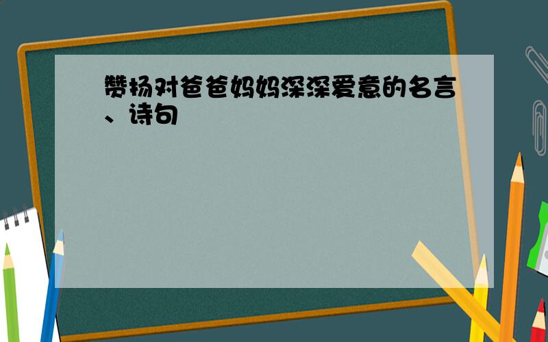 赞扬对爸爸妈妈深深爱意的名言、诗句