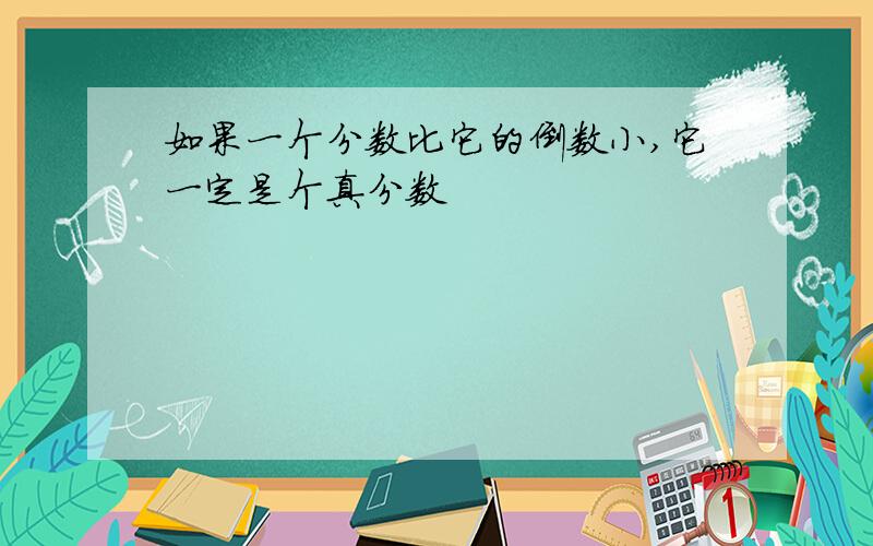 如果一个分数比它的倒数小,它一定是个真分数