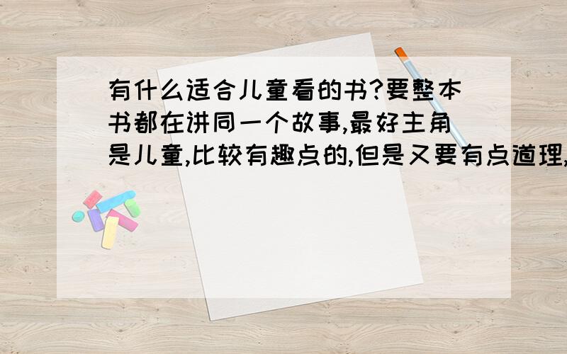 有什么适合儿童看的书?要整本书都在讲同一个故事,最好主角是儿童,比较有趣点的,但是又要有点道理,因为要写读后感.