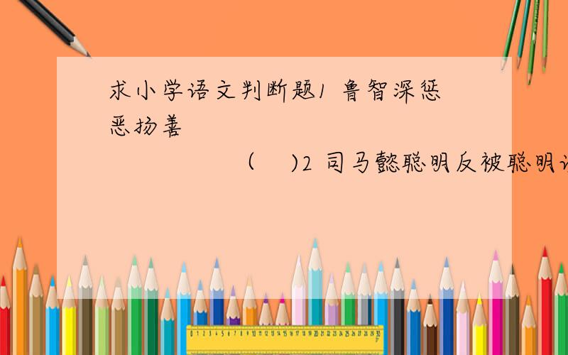 求小学语文判断题1 鲁智深惩恶扬善                           （    )2 司马懿聪明反被聪明误                     （    ）