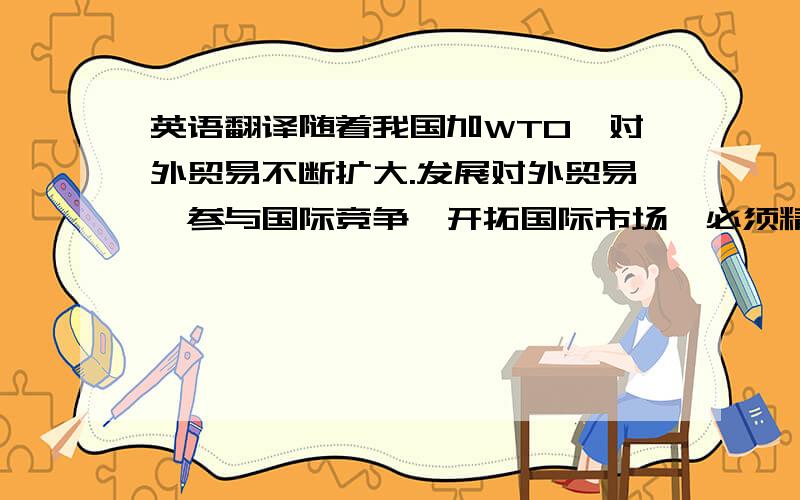 英语翻译随着我国加WTO,对外贸易不断扩大.发展对外贸易,参与国际竞争,开拓国际市场,必须精于商务谈判.因而在商务谈判中正确灵活的运用语言技巧是商务谈判的关键.国际贸易谈判语言常分