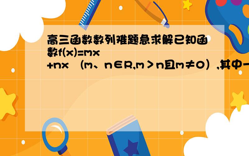 高三函数数列难题急求解已知函数f(x)=mx³+nx²(m、n∈R,m＞n且m≠0）,其中一个极值点是x=2.(1)求m与n的关系式及f(x)的极大值；(2)若函数y=f(x)在区间[n.m]上的最大值为m-n²,试求m的值.mx三次