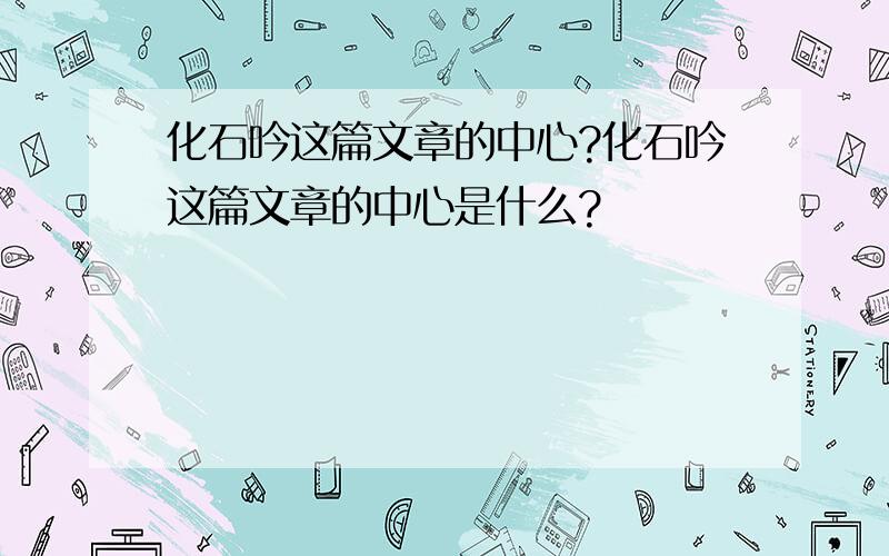 化石吟这篇文章的中心?化石吟这篇文章的中心是什么?