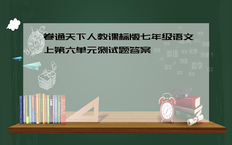 卷通天下人教课标版七年级语文上第六单元测试题答案