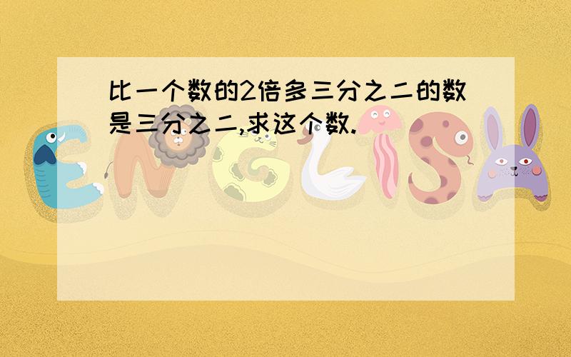 比一个数的2倍多三分之二的数是三分之二,求这个数.