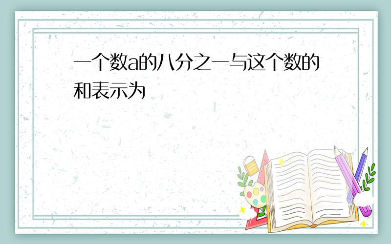 一个数a的八分之一与这个数的和表示为