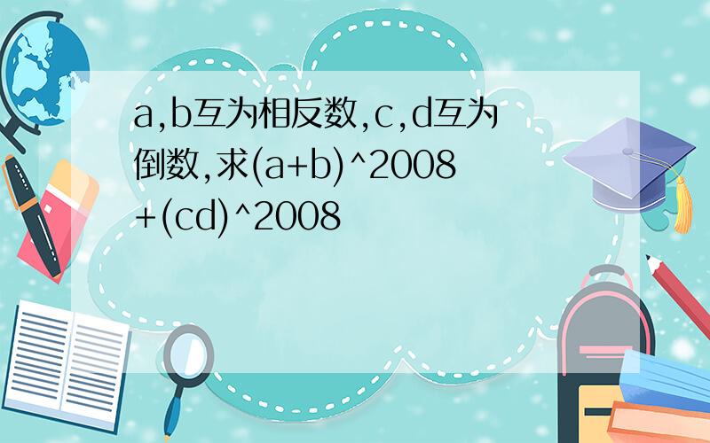 a,b互为相反数,c,d互为倒数,求(a+b)^2008+(cd)^2008