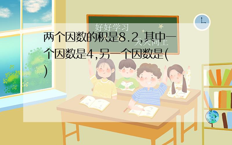 两个因数的积是8.2,其中一个因数是4,另一个因数是( )