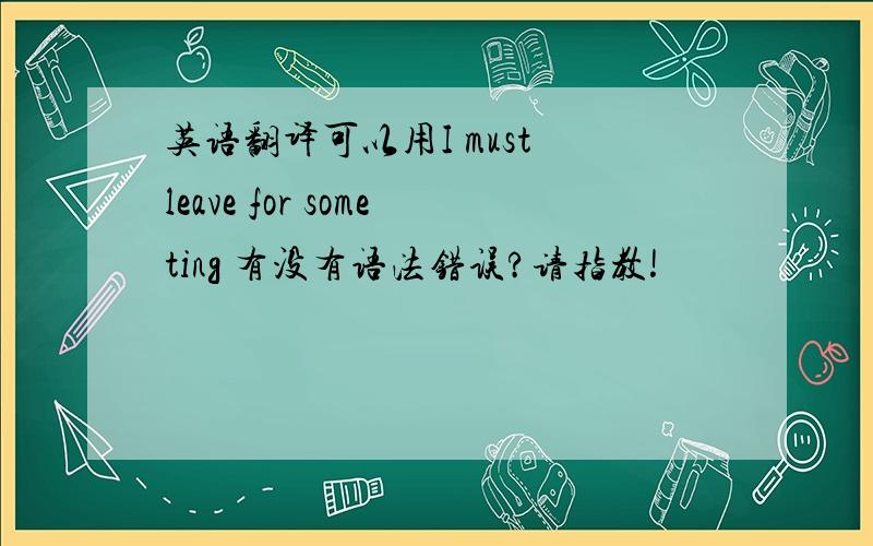 英语翻译可以用I must leave for someting 有没有语法错误?请指教!