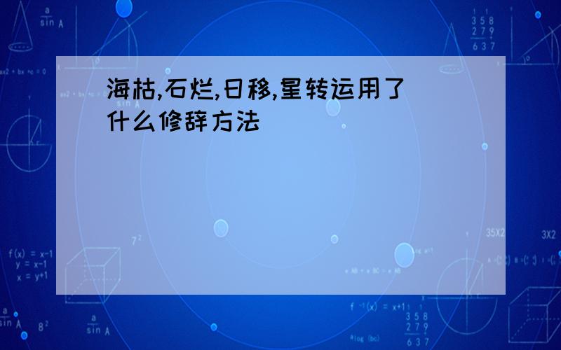 海枯,石烂,日移,星转运用了什么修辞方法