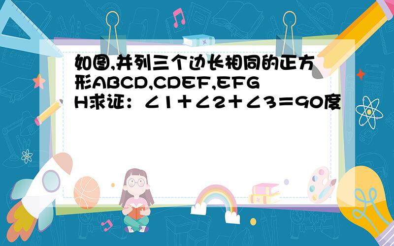 如图,并列三个边长相同的正方形ABCD,CDEF,EFGH求证：∠1＋∠2＋∠3＝90度