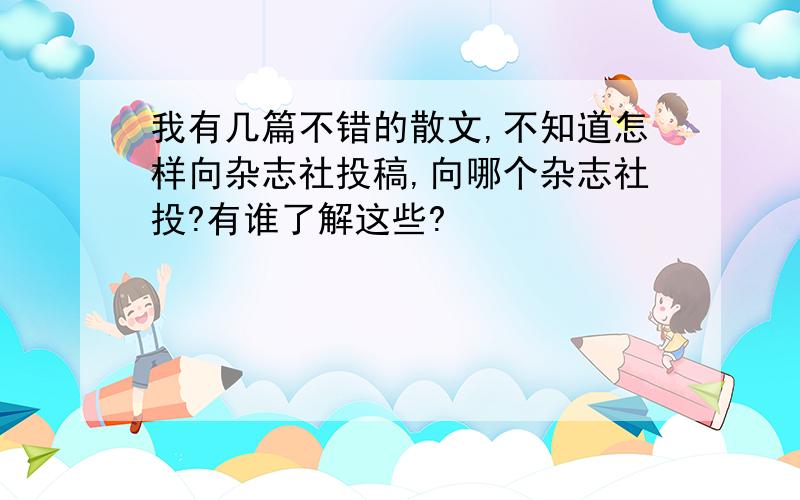 我有几篇不错的散文,不知道怎样向杂志社投稿,向哪个杂志社投?有谁了解这些?