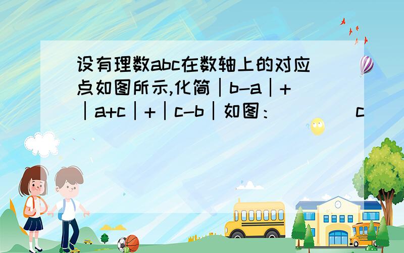 设有理数abc在数轴上的对应点如图所示,化简│b-a│+│a+c│+│c-b│如图：        c        b  0        a