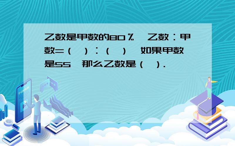 乙数是甲数的80％,乙数：甲数=（ ）：（ ）,如果甲数是55,那么乙数是（ ）.