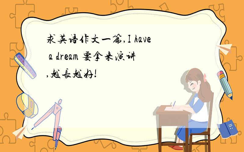 求英语作文一篇,I have a dream 要拿来演讲,越长越好!