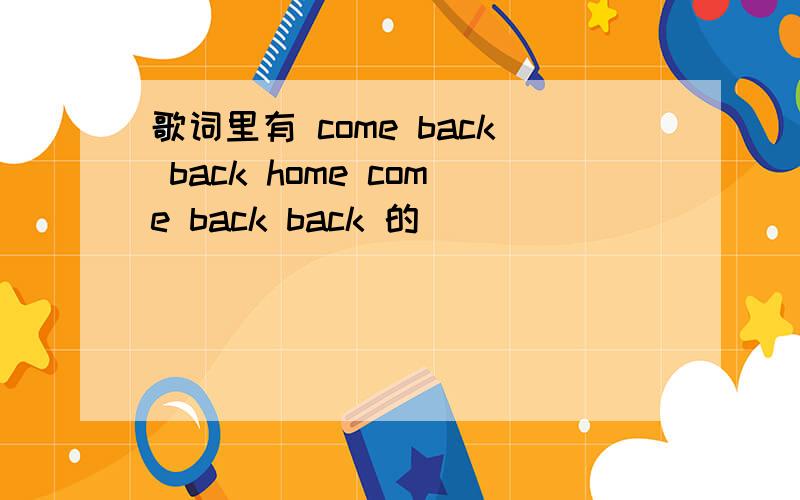 歌词里有 come back back home come back back 的