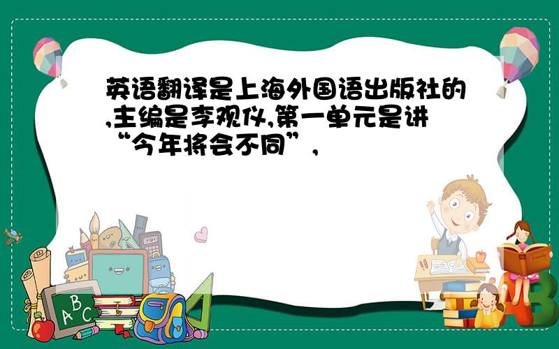 英语翻译是上海外国语出版社的,主编是李观仪,第一单元是讲“今年将会不同”,