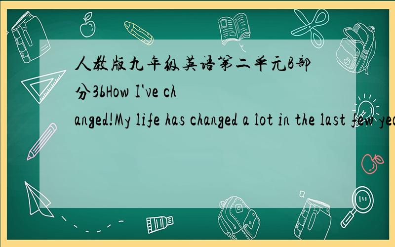 人教版九年级英语第二单元B部分3bHow I've changed!My life has changed a lot in the last few years.My daily life is different and i used to like different things when i was a child.For example,I_____like tests.Now,I don't mind them.I_____.