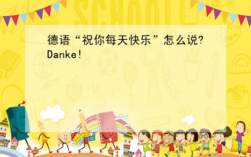 德语“祝你每天快乐”怎么说?Danke!