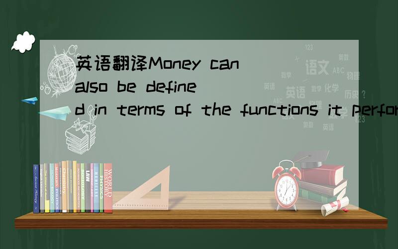 英语翻译Money can also be defined in terms of the functions it performs .As a medium of exchange it frees us from the need to barter,but at times,because of the loss of confidence in the continued acceptability of money in exchange for goods and