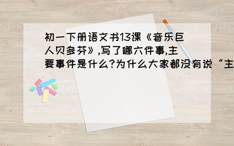 初一下册语文书13课《音乐巨人贝多芬》,写了哪六件事,主要事件是什么?为什么大家都没有说“主要事件”(─.─|||