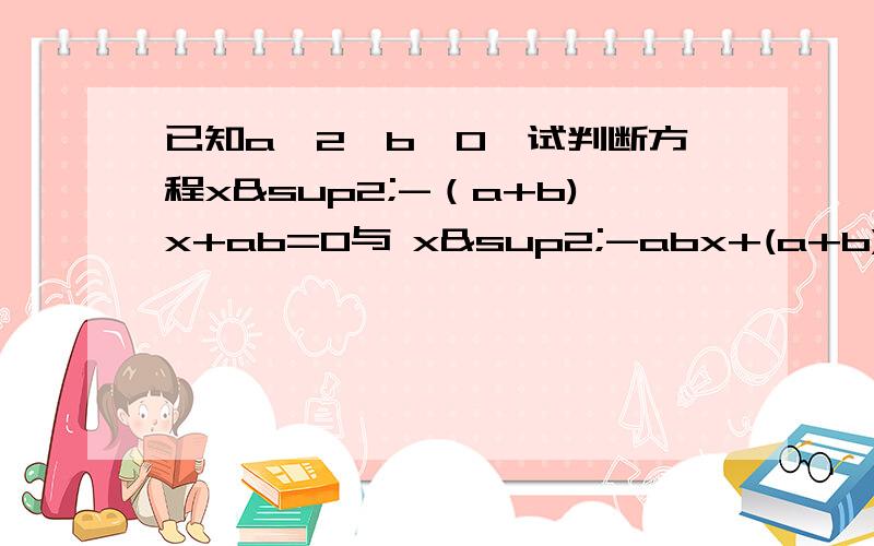 已知a>2,b>0,试判断方程x²-（a+b)x+ab=0与 x²-abx+(a+b)=0有没有公共根请说明理由.顺便一问x的平方怎么打