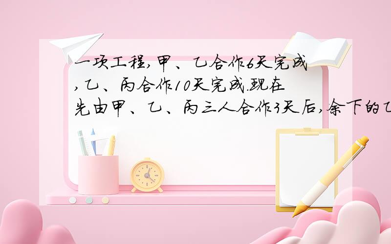 一项工程,甲、乙合作6天完成,乙、丙合作10天完成.现在先由甲、乙、丙三人合作3天后,余下的乙再做6天正正好完成,乙单独做这项工程要多少天完成?