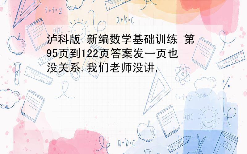 泸科版 新编数学基础训练 第95页到122页答案发一页也没关系,我们老师没讲,