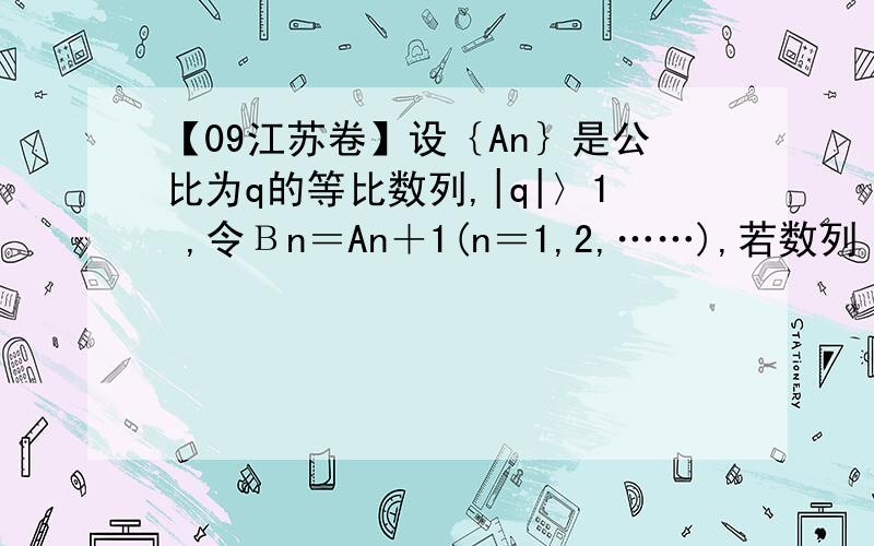 【09江苏卷】设｛An｝是公比为q的等比数列,|q|〉1 ,令Βn＝An＋1(n＝1,2,……),若数列｛Βn｝有连续四项在集合｛―53,―23,19,37,82｝中,则q＝