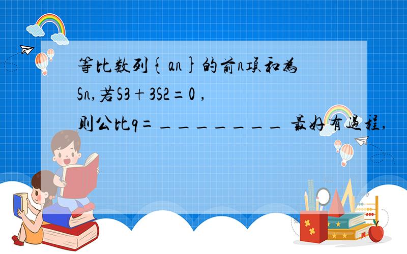 等比数列{an}的前n项和为Sn,若S3+3S2=0 ,则公比q=_______ 最好有过程,