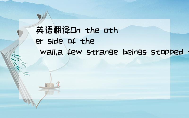 英语翻译On the other side of the wall,a few strange beings stopped to look through it and read a notice translated into English,saying:New Arrivals at the zoo:a pair of space inhabitants in their natural surroundings with with their house on whee