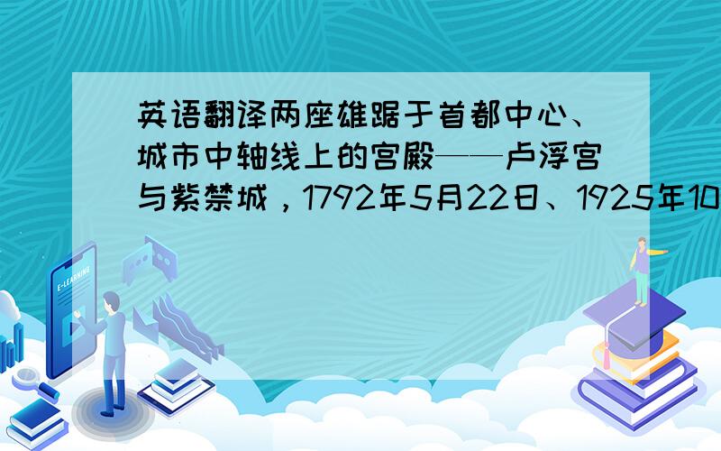 英语翻译两座雄踞于首都中心、城市中轴线上的宫殿——卢浮宫与紫禁城，1792年5月22日、1925年10月10日，先后从皇家宫殿变为普通民众的博物馆。它们有着怎样的过去，现在与将来？故宫内