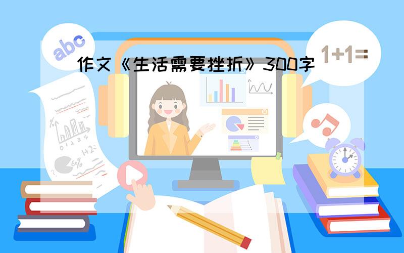 作文《生活需要挫折》300字