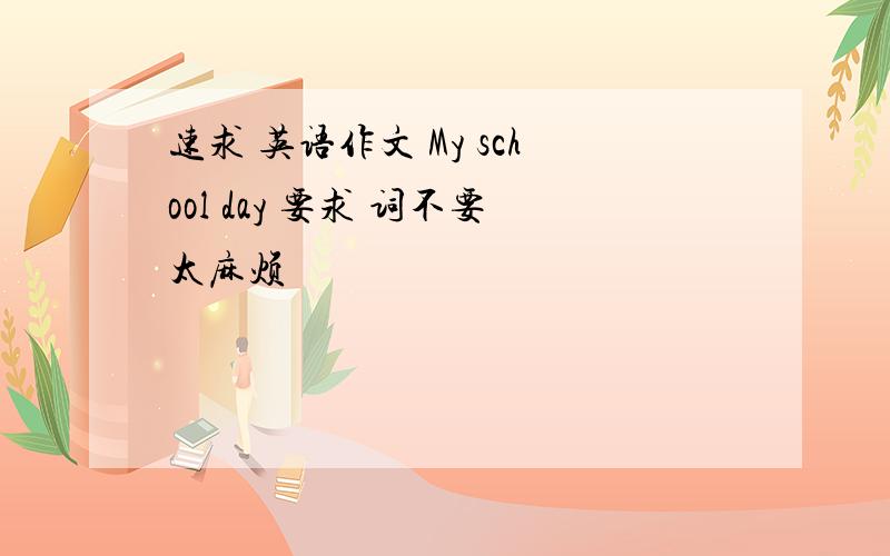 速求 英语作文 My school day 要求 词不要太麻烦