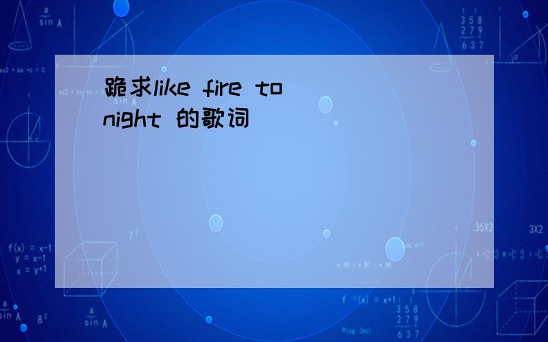 跪求like fire tonight 的歌词