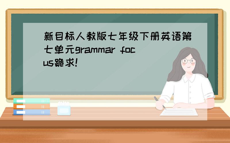 新目标人教版七年级下册英语第七单元grammar focus跪求!