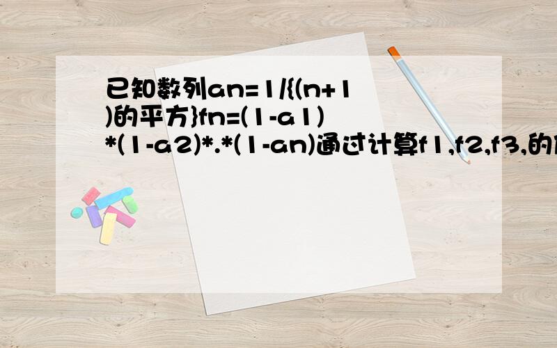 已知数列an=1/{(n+1)的平方}fn=(1-a1)*(1-a2)*.*(1-an)通过计算f1,f2,f3,的值推测fn的值需证明