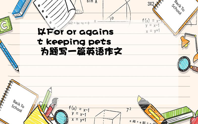 以For or against keeping pets 为题写一篇英语作文