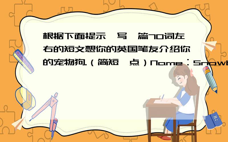 根据下面提示,写一篇70词左右的短文想你的英国笔友介绍你的宠物狗.（简短一点）Name：SnowballLook：white,long hair,big ears,black eyesHistory：My aunt gave her to me on my 12th birthday.I have kept her for two years.A