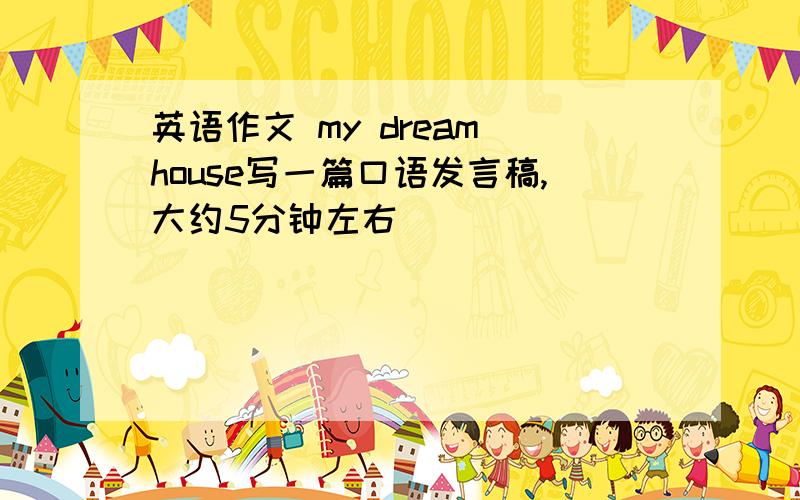 英语作文 my dream house写一篇口语发言稿,大约5分钟左右