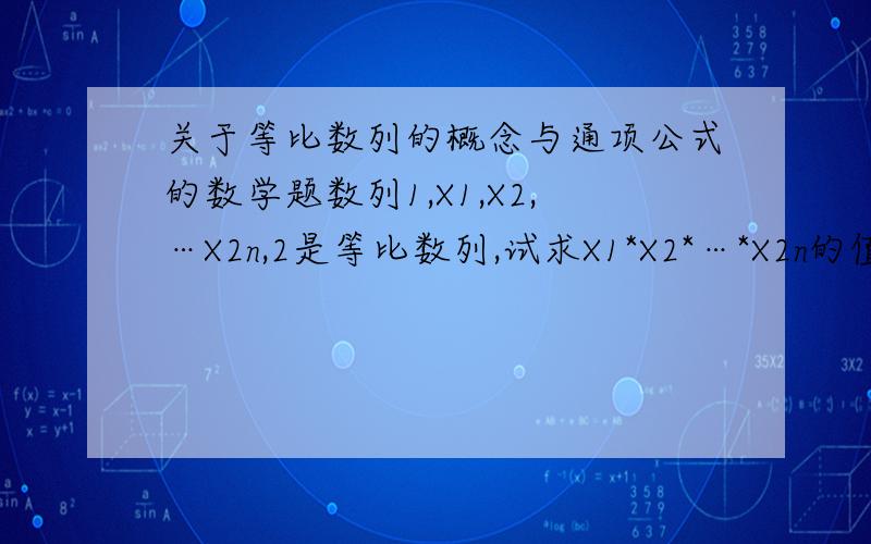 关于等比数列的概念与通项公式的数学题数列1,X1,X2,…X2n,2是等比数列,试求X1*X2*…*X2n的值