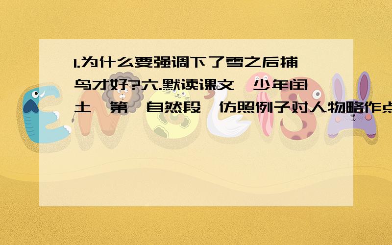 1.为什么要强调下了雪之后捕鸟才好?六.默读课文《少年闰土》第一自然段,仿照例子对人物略作点评.例：十一二岁的少年（花样年华,青春勃发）项带（戴）银圈( )手捏一柄钢叉（ ）向一匹