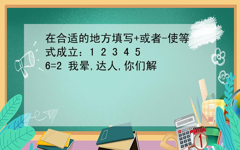 在合适的地方填写+或者-使等式成立：1 2 3 4 5 6=2 我晕,达人,你们解