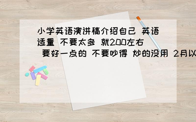 小学英语演讲稿介绍自己 英语适量 不要太多 就200左右 要好一点的 不要吵得 炒的没用 2月以前发给我