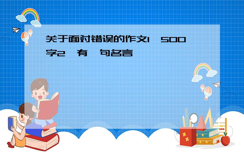 关于面对错误的作文1、500字2、有一句名言