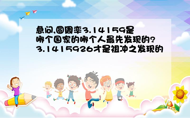 急问,圆周率3.14159是哪个国家的哪个人最先发现的?3.1415926才是祖冲之发现的