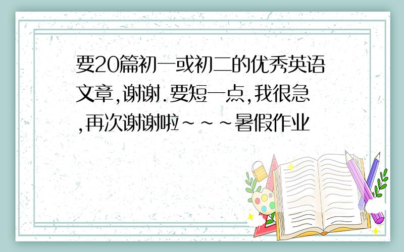 要20篇初一或初二的优秀英语文章,谢谢.要短一点,我很急,再次谢谢啦~~~暑假作业